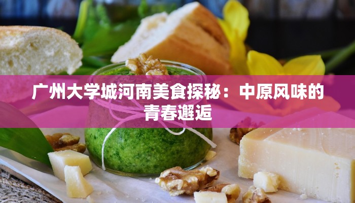 广州大学城河南美食探秘：中原风味的青春邂逅