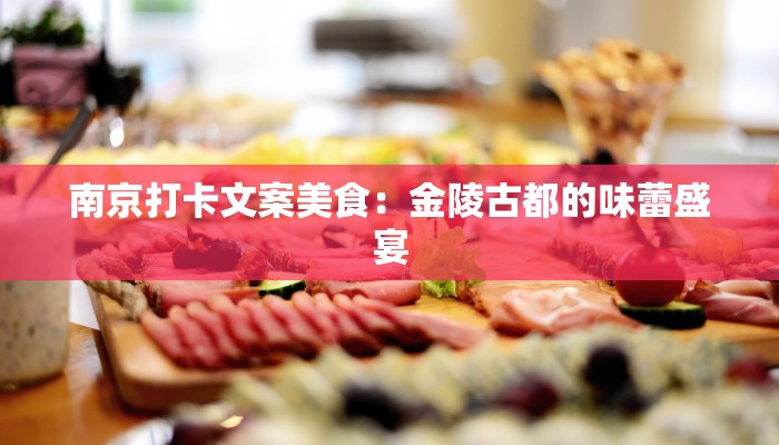 南京打卡文案美食：金陵古都的味蕾盛宴