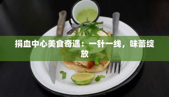 捐血中心美食奇遇：一针一线，味蕾绽放
