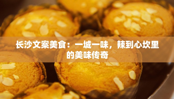 长沙文案美食：一城一味，辣到心坎里的美味传奇