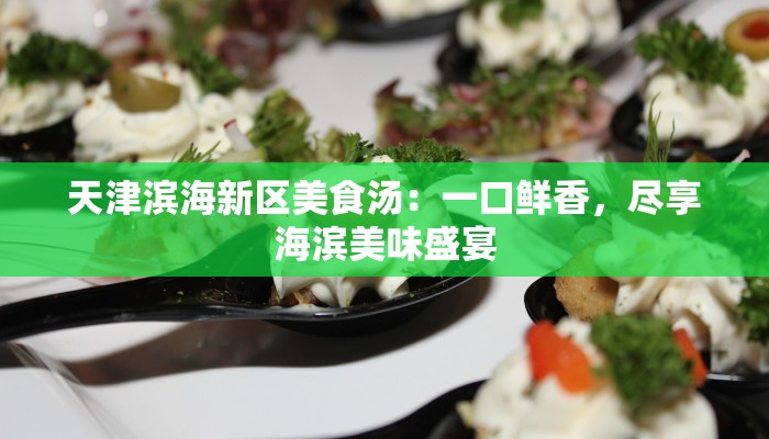 天津滨海新区美食汤：一口鲜香，尽享海滨美味盛宴