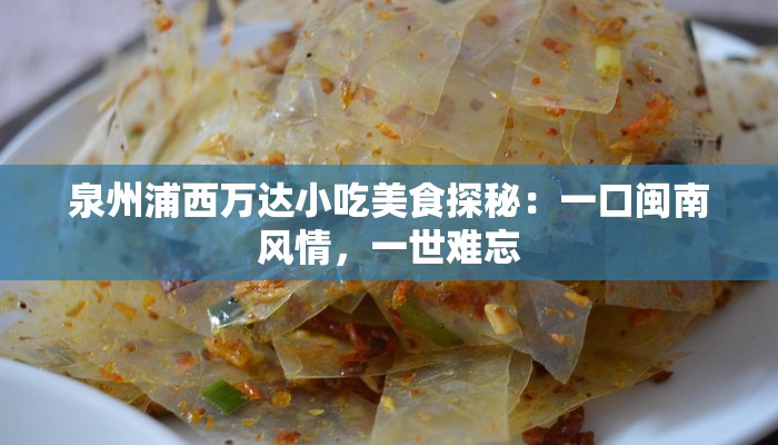 泉州浦西万达小吃美食探秘：一口闽南风情，一世难忘