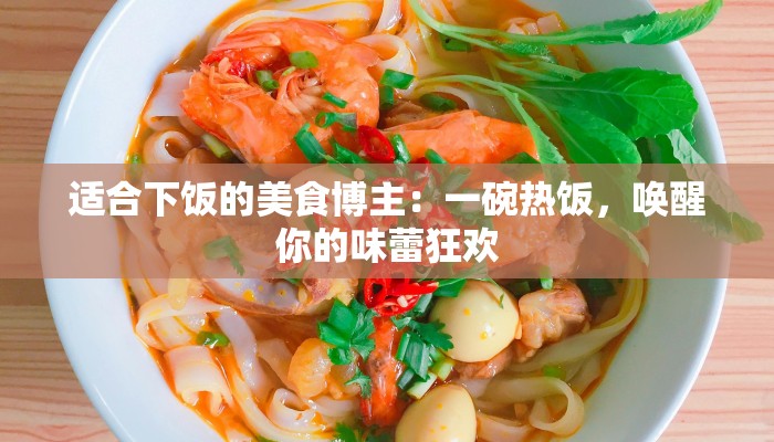 适合下饭的美食博主：一碗热饭，唤醒你的味蕾狂欢