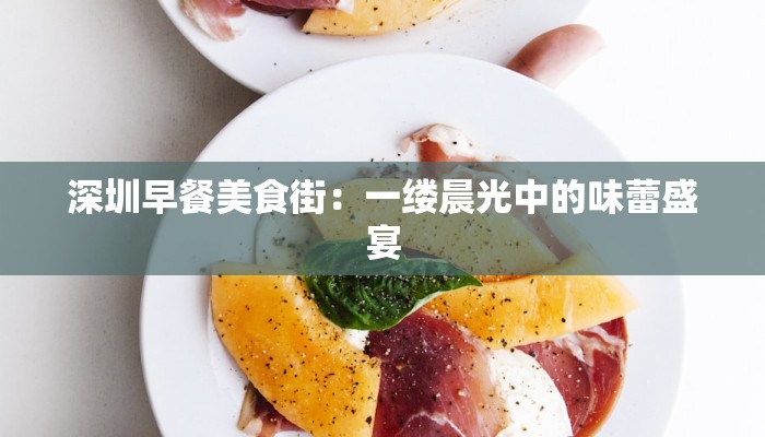 深圳早餐美食街：一缕晨光中的味蕾盛宴