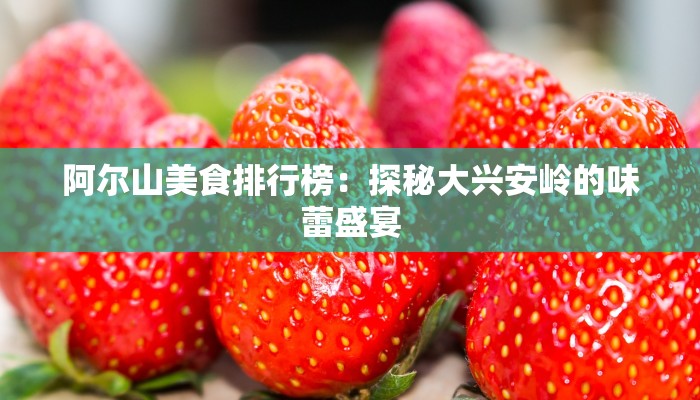 阿尔山美食排行榜：探秘大兴安岭的味蕾盛宴