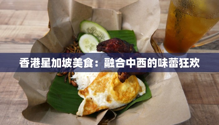 香港星加坡美食：融合中西的味蕾狂欢