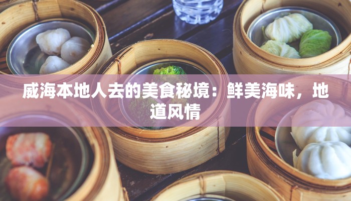 威海本地人去的美食秘境：鲜美海味，地道风情