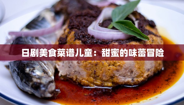 日剧美食菜谱儿童：甜蜜的味蕾冒险