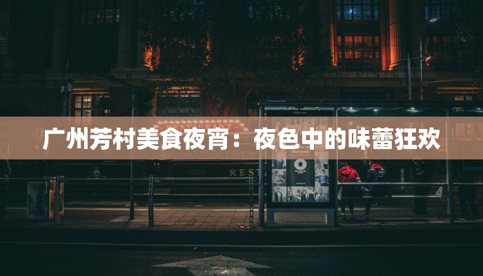 广州芳村美食夜宵：夜色中的味蕾狂欢