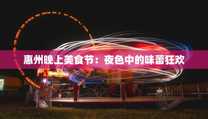 惠州晚上美食节：夜色中的味蕾狂欢