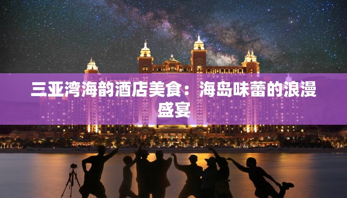 三亚湾海韵酒店美食：海岛味蕾的浪漫盛宴