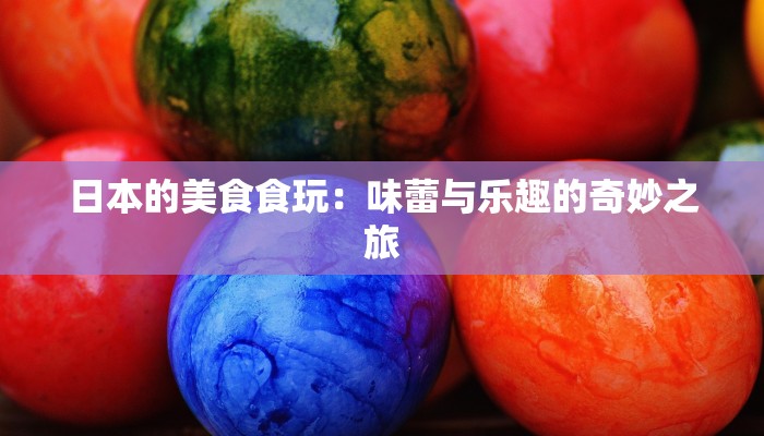 日本的美食食玩：味蕾与乐趣的奇妙之旅