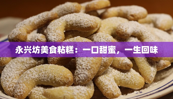 永兴坊美食粘糕：一口甜蜜，一生回味