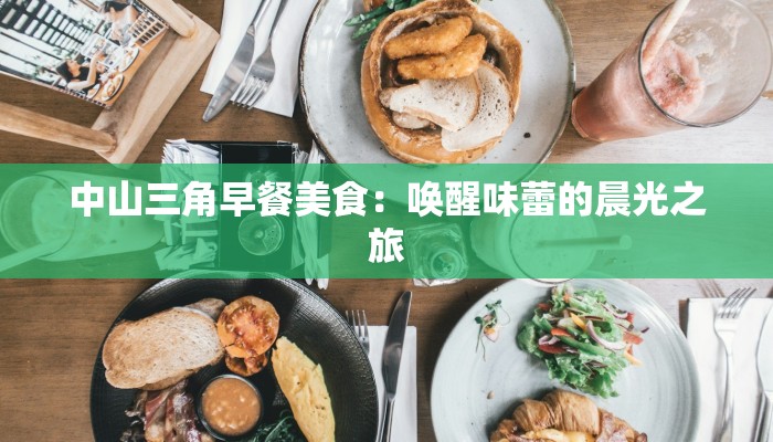 中山三角早餐美食:唤醒味蕾的晨光之旅 中山三角早餐美食:唤醒味蕾的晨光之旅