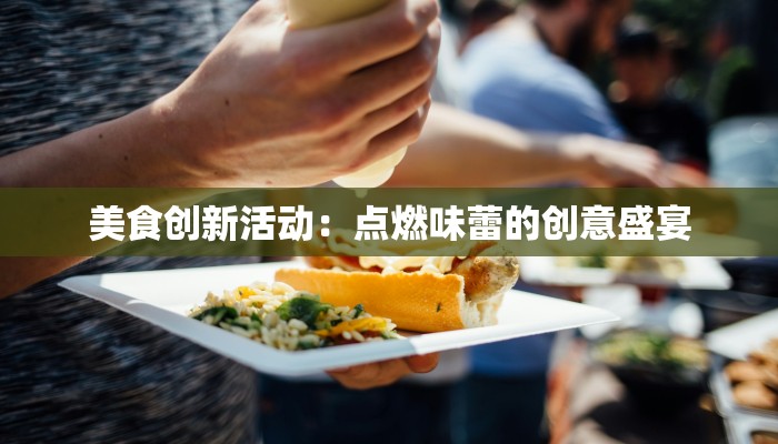 美食创新活动:点燃味蕾的创意盛宴 美食创新活动:点燃味蕾的创意盛宴