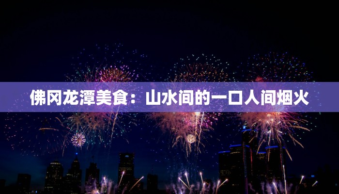 佛冈龙潭美食:山水间的一口人间烟火 佛冈龙潭美食:山水间的一口人间烟火