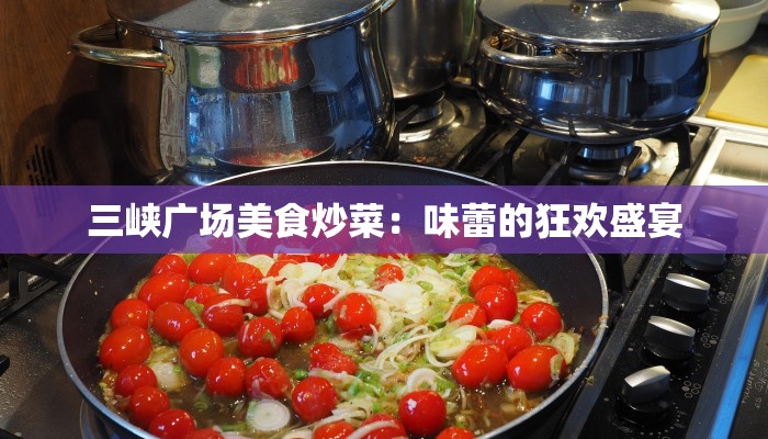 三峡广场美食炒菜：味蕾的狂欢盛宴