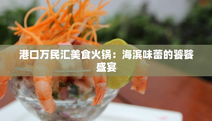 港口万民汇美食火锅：海滨味蕾的饕餮盛宴