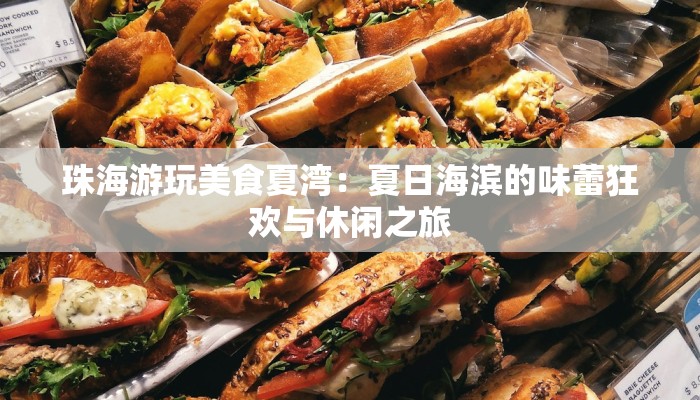 珠海游玩美食夏湾:夏日海滨的味蕾狂欢与休闲之旅 珠海游玩美食夏湾:夏日海滨的味蕾狂欢与休闲之旅