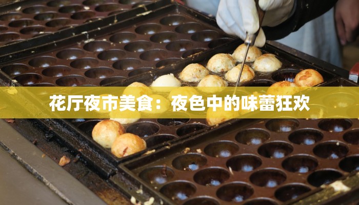花厅夜市美食:夜色中的味蕾狂欢 花厅夜市美食:夜色中的味蕾狂欢