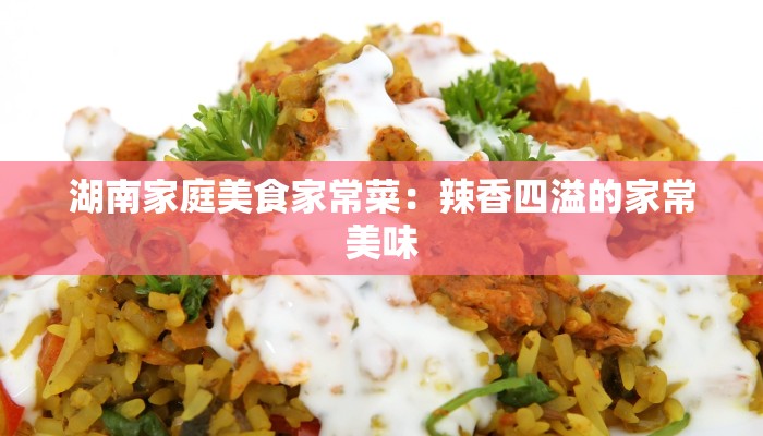 湖南家庭美食家常菜:辣香四溢的家常美味 湖南家庭美食家常菜:辣香四溢的家常美味