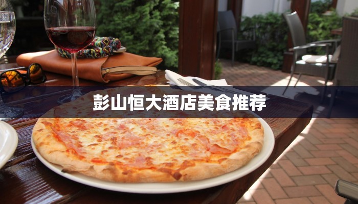 彭山恒大酒店美食推荐