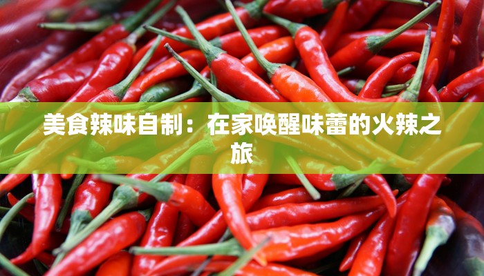 美食辣味自制:在家唤醒味蕾的火辣之旅 美食辣味自制:在家唤醒味蕾的火辣之旅