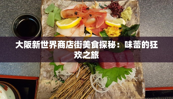 大阪新世界商店街美食探秘:味蕾的狂欢之旅 大阪新世界商店街美食探秘:味蕾的狂欢之旅