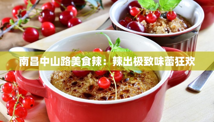 南昌中山路美食辣:辣出极致味蕾狂欢 南昌中山路美食辣:辣出极致味蕾狂欢