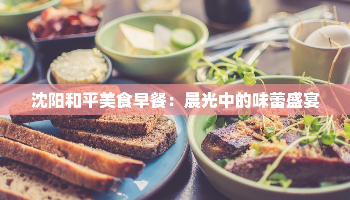 沈阳和平美食早餐：晨光中的味蕾盛宴