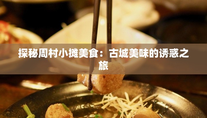 探秘周村小摊美食：古城美味的诱惑之旅