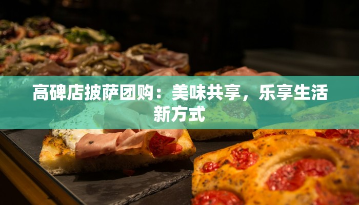 高碑店披萨团购:美味共享,乐享生活新方式 高碑店披萨团购:美味共享,乐享生活新方式