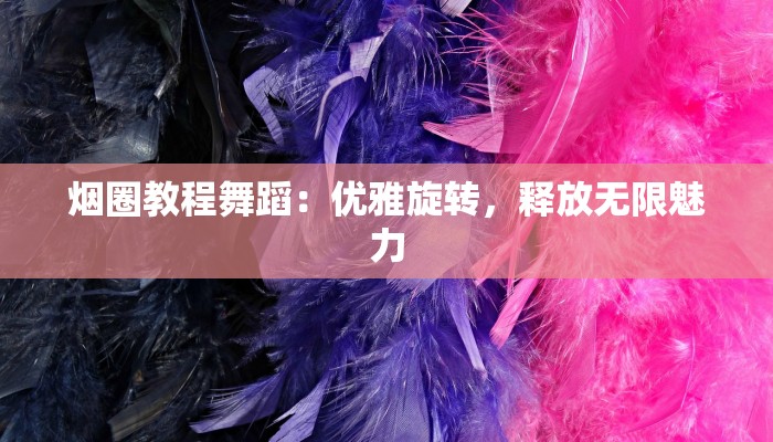 烟圈教程舞蹈：优雅旋转，释放无限魅力