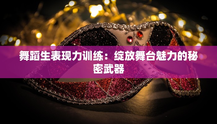 舞蹈生表现力训练：绽放舞台魅力的秘密武器