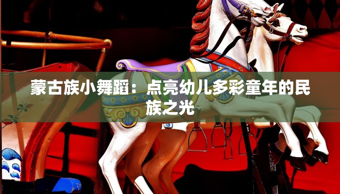 蒙古族小舞蹈：点亮幼儿多彩童年的民族之光