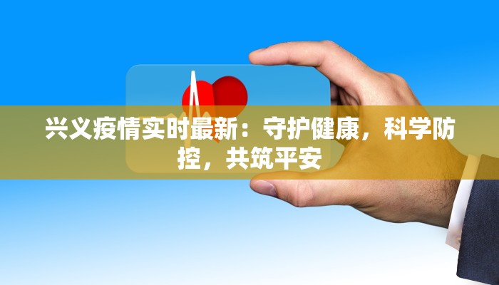 兴义疫情实时最新：守护健康，科学防控，共筑平安