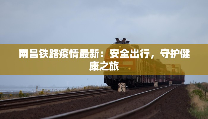 南昌铁路疫情最新：安全出行，守护健康之旅