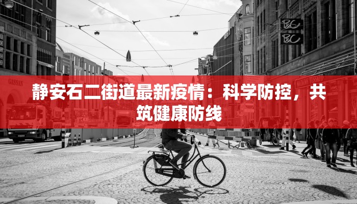 静安石二街道最新疫情：科学防控，共筑健康防线