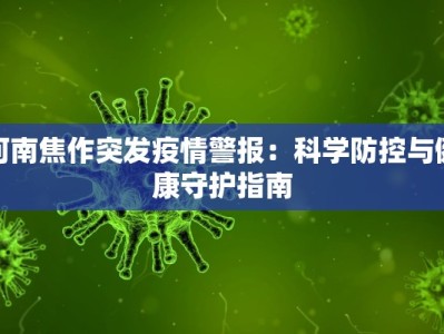 河南焦作突发疫情警报：科学防控与健康守护指南