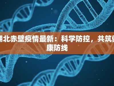 湖北赤壁疫情最新：科学防控，共筑健康防线