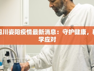 四川姿阳疫情最新消息：守护健康，科学应对