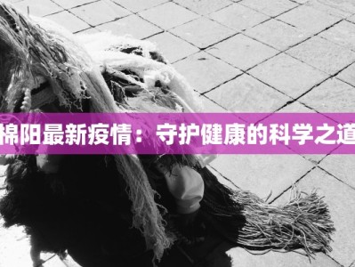 棉阳最新疫情：守护健康的科学之道