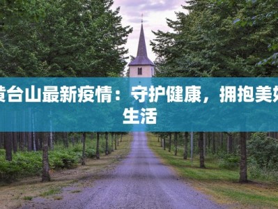 黄台山最新疫情：守护健康，拥抱美好生活