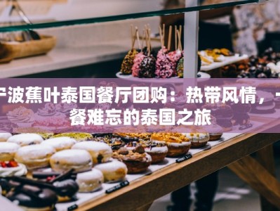 宁波蕉叶泰国餐厅团购：热带风情，一餐难忘的泰国之旅