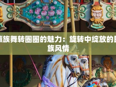 傣族舞转圈圈的魅力：旋转中绽放的民族风情