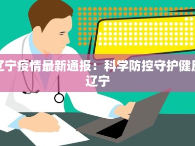 辽宁疫情最新通报：科学防控守护健康辽宁