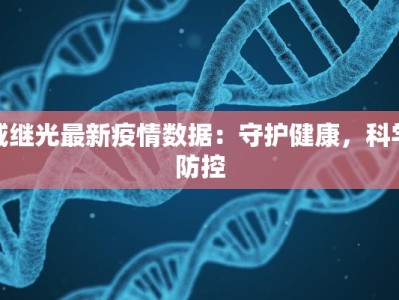 戚继光最新疫情数据：守护健康，科学防控