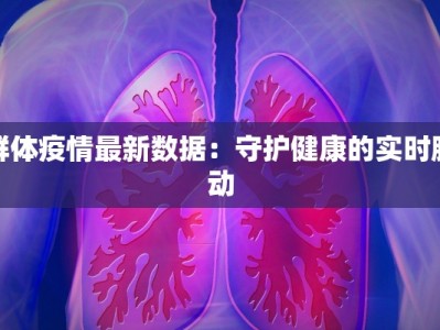 群体疫情最新数据：守护健康的实时脉动