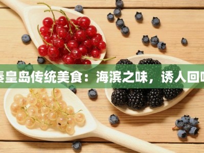 秦皇岛传统美食：海滨之味，诱人回味