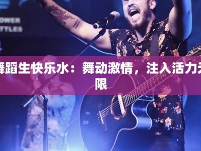 舞蹈生快乐水：舞动激情，注入活力无限